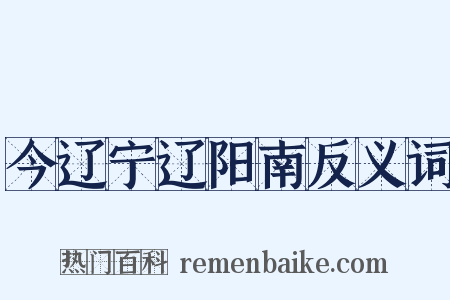 今辽宁辽阳南反义词是什么意思的图片